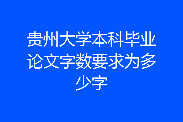 贵州大学本科毕业论文字数要求为多少字