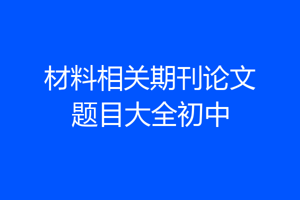材料相关期刊论文题目大全初中