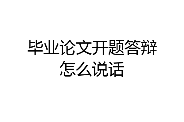 毕业论文开题答辩怎么说话