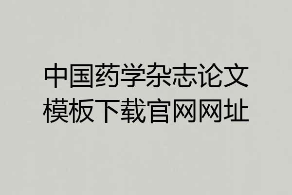 中国药学杂志论文模板下载官网网址