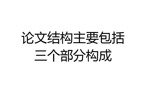 论文结构主要包括三个部分构成