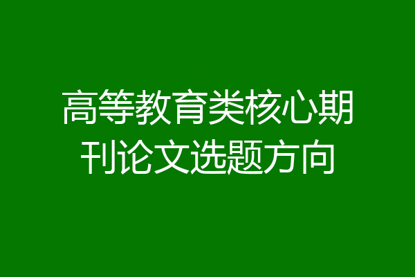 高等教育类核心期刊论文选题方向