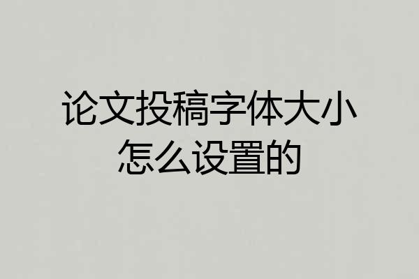 论文投稿字体大小怎么设置的