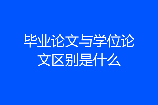 毕业论文与学位论文区别是什么