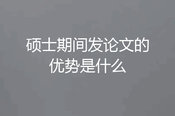 硕士期间发论文的优势是什么