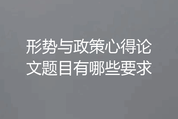 形势与政策心得论文题目有哪些要求
