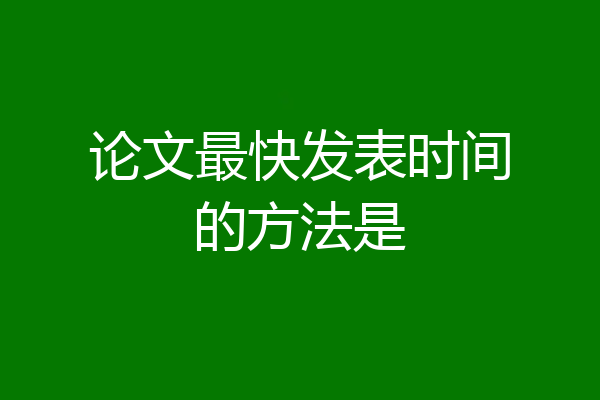 论文最快发表时间的方法是
