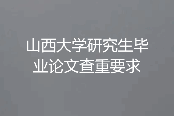 山西大学研究生毕业论文查重要求