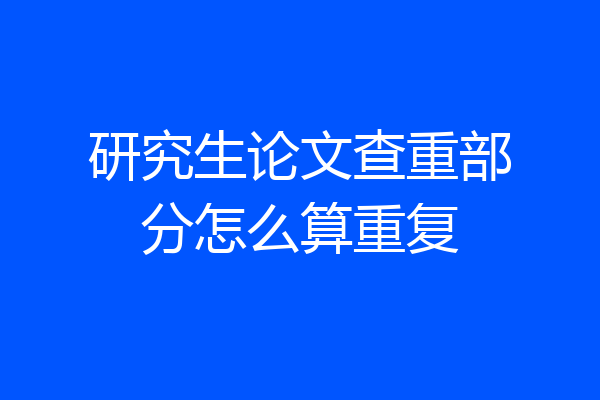 研究生论文查重部分怎么算重复