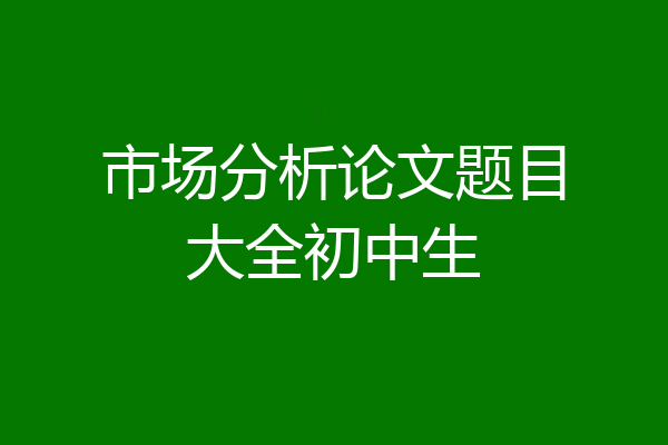 市场分析论文题目大全初中生