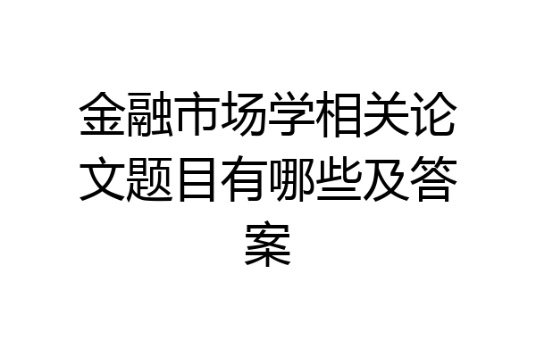 金融市场学相关论文题目有哪些及答案