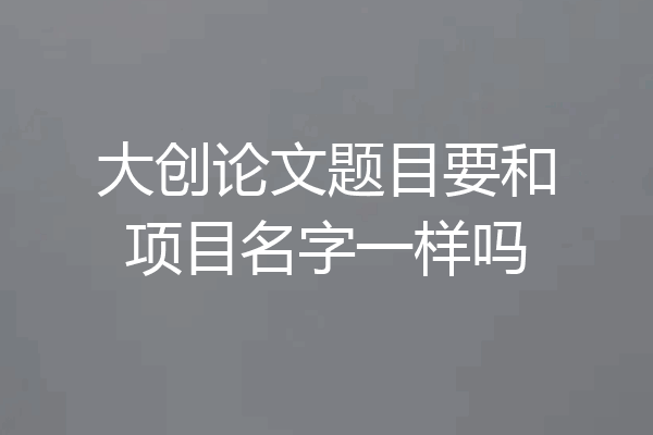 大创论文题目要和项目名字一样吗