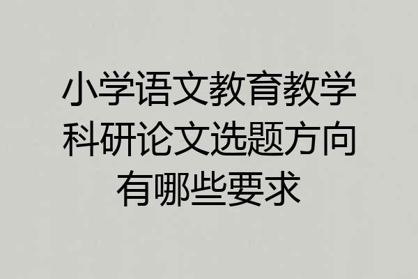 小学语文教育教学科研论文选题方向有哪些要求