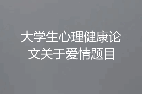 大学生心理健康论文关于爱情题目