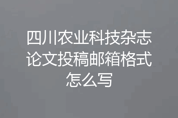 四川农业科技杂志论文投稿邮箱格式怎么写