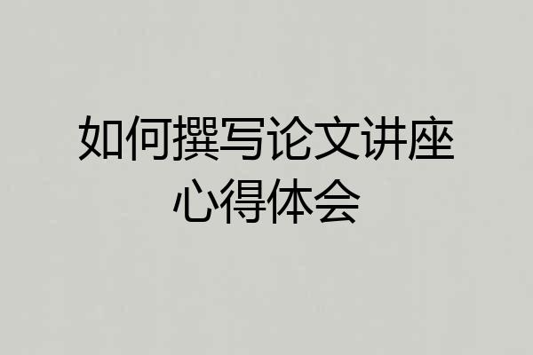 如何撰写论文讲座心得体会