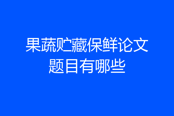 果蔬贮藏保鲜论文题目有哪些