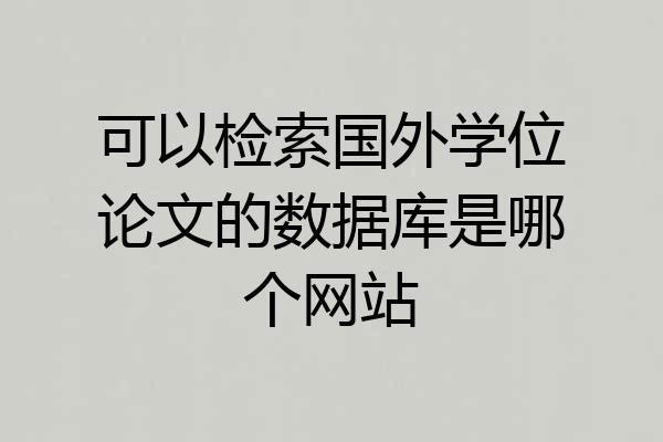 可以检索国外学位论文的数据库是哪个网站