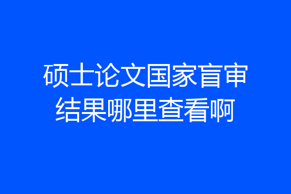 硕士论文国家盲审结果哪里查看啊