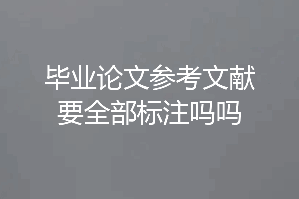 毕业论文参考文献要全部标注吗吗