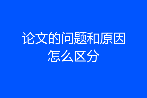 论文的问题和原因怎么区分