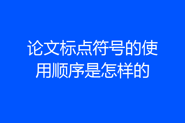 论文标点符号的使用顺序是怎样的
