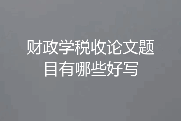 财政学税收论文题目有哪些好写