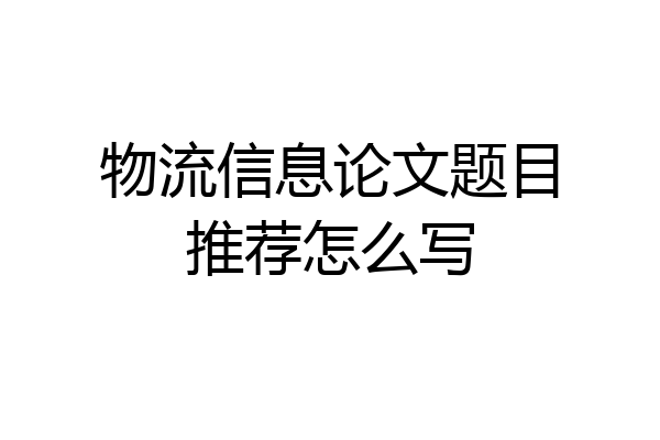 物流信息论文题目推荐怎么写