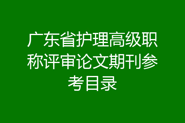广东省护理高级职称评审论文期刊参考目录