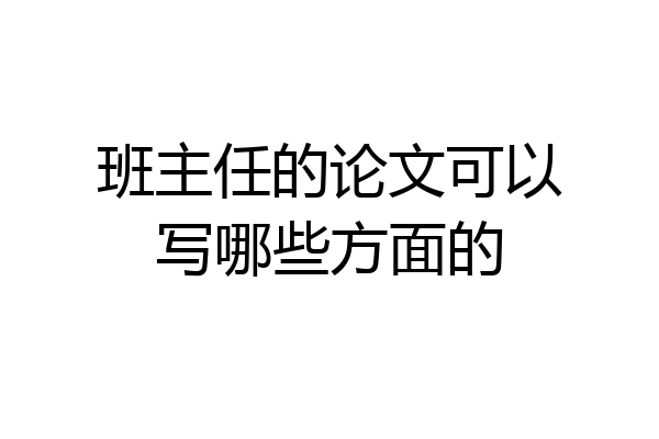 班主任的论文可以写哪些方面的