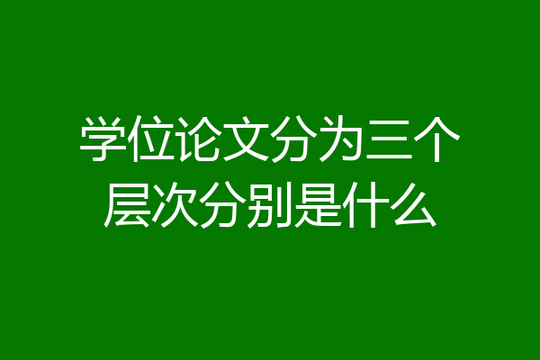 学位论文分为三个层次分别是什么
