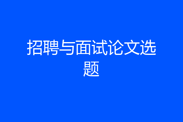 招聘与面试论文选题