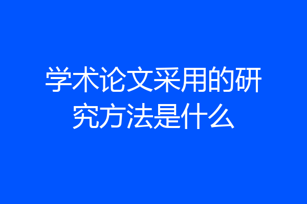 学术论文采用的研究方法是什么