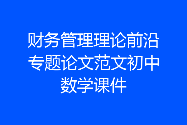 财务管理理论前沿专题论文范文初中数学课件