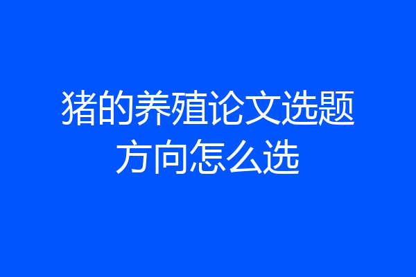 猪的养殖论文选题方向怎么选