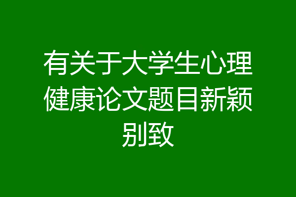 有关于大学生心理健康论文题目新颖别致