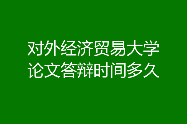 对外经济贸易大学论文答辩时间多久