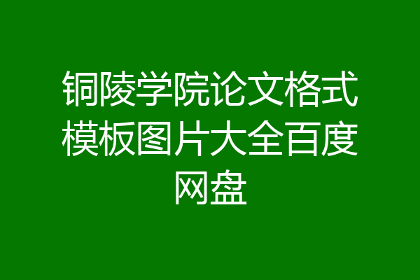 铜陵学院论文格式模板图片大全百度网盘