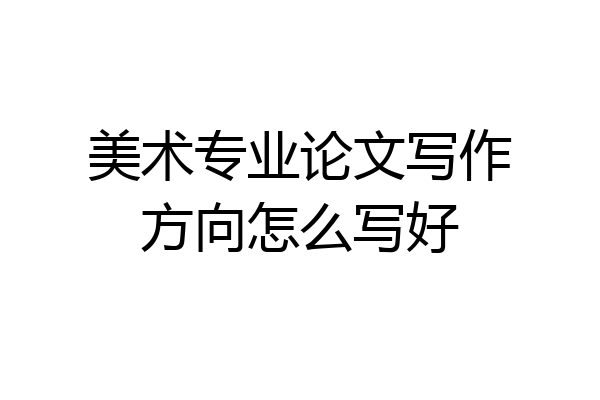 美术专业论文写作方向怎么写好