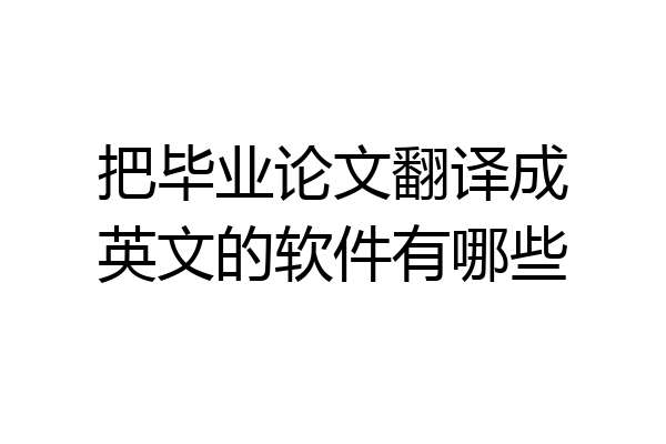 把毕业论文翻译成英文的软件有哪些
