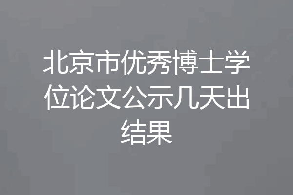 北京市优秀博士学位论文公示几天出结果