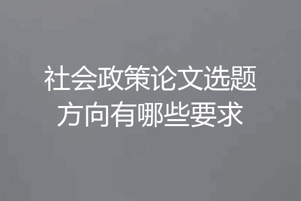 社会政策论文选题方向有哪些要求