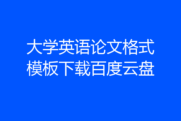 大学英语论文格式模板下载百度云盘