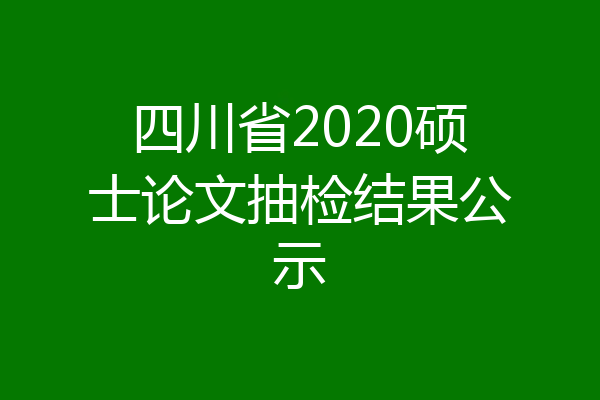 四川省2020硕士论文抽检结果公示