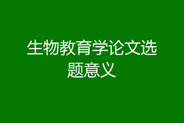 生物教育学论文选题意义
