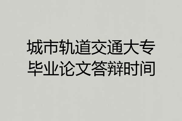 城市轨道交通大专毕业论文答辩时间