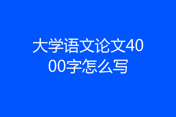 大学语文论文4000字怎么写