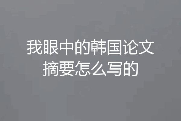 我眼中的韩国论文摘要怎么写的