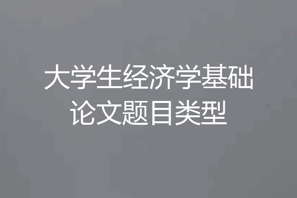 大学生经济学基础论文题目类型