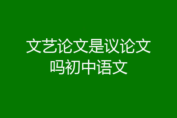 文艺论文是议论文吗初中语文